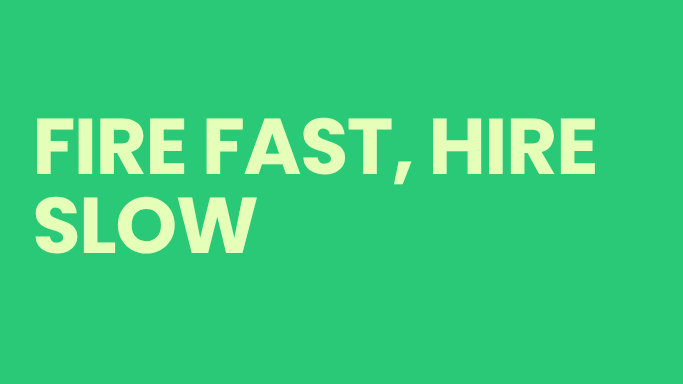 HIRE SLOWLY, FIRE QUICKLY : IT’S BETTER TO HAVE AN EMPTY BASKET THAN ONE FILLED WITH BAD APPLES.